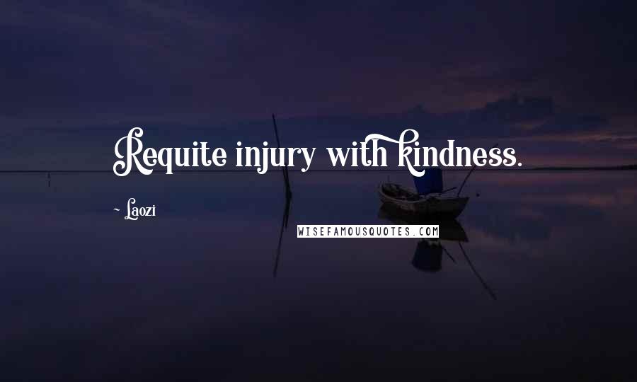 Laozi Quotes: Requite injury with kindness.