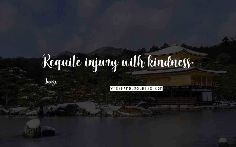 Laozi Quotes: Requite injury with kindness.