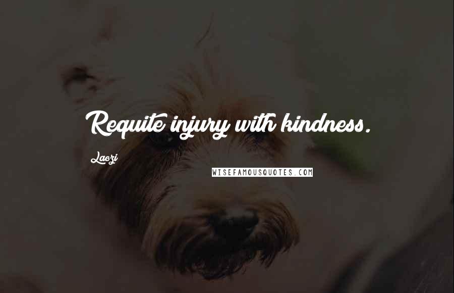 Laozi Quotes: Requite injury with kindness.