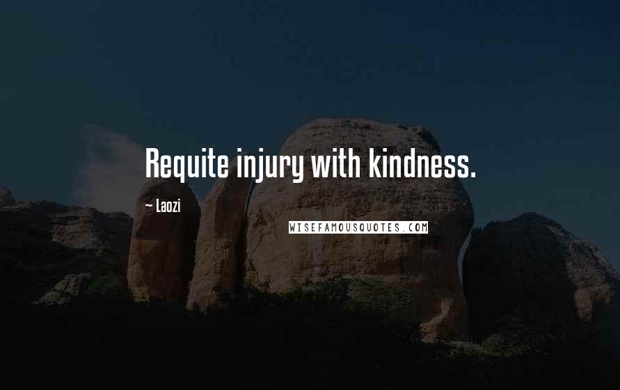 Laozi Quotes: Requite injury with kindness.