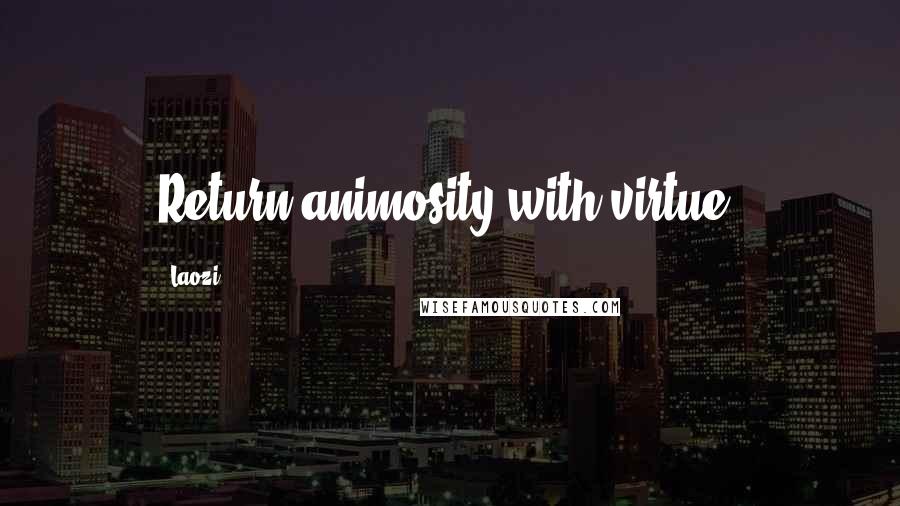 Laozi Quotes: Return animosity with virtue.