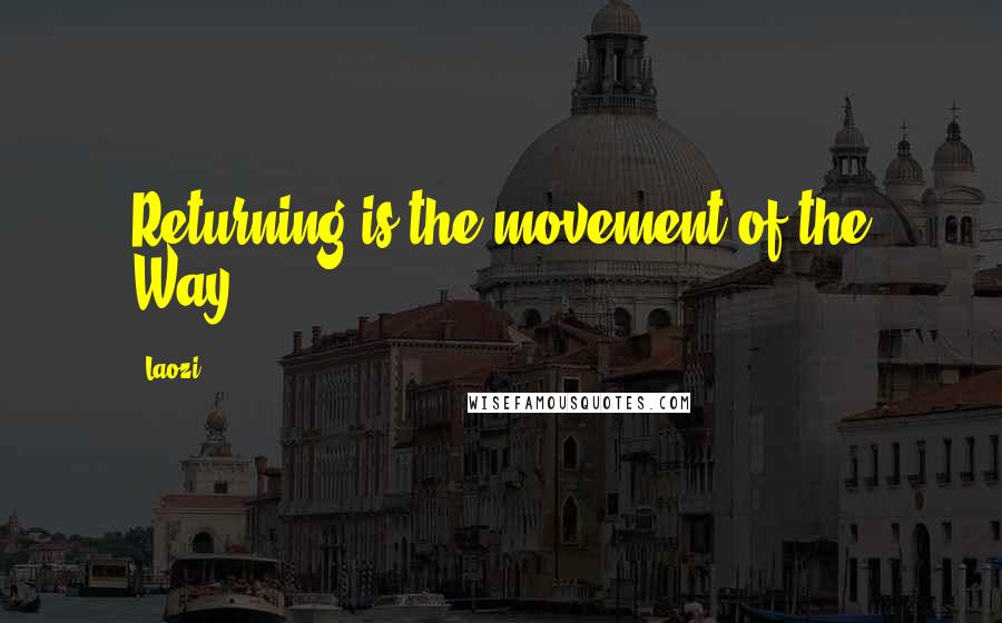 Laozi Quotes: Returning is the movement of the Way.