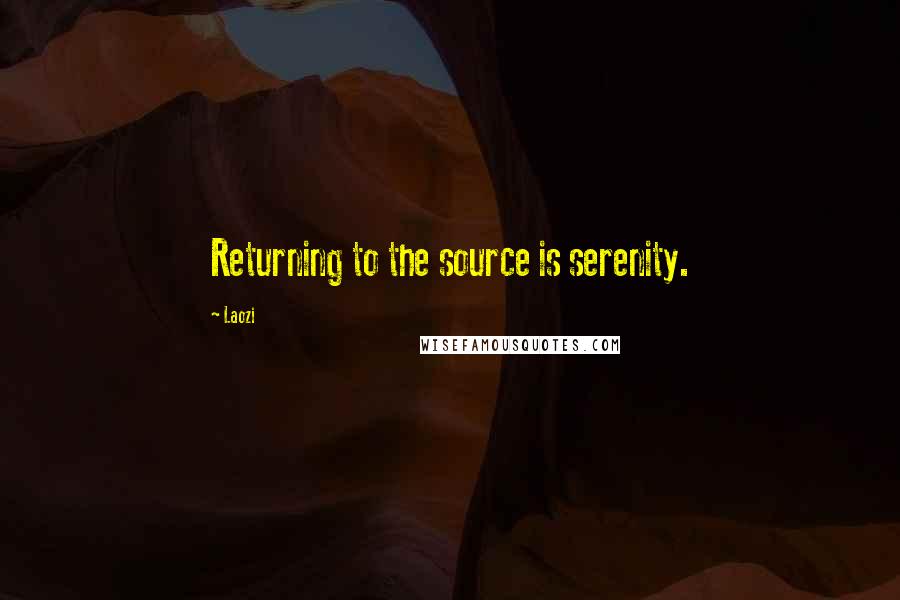 Laozi Quotes: Returning to the source is serenity.