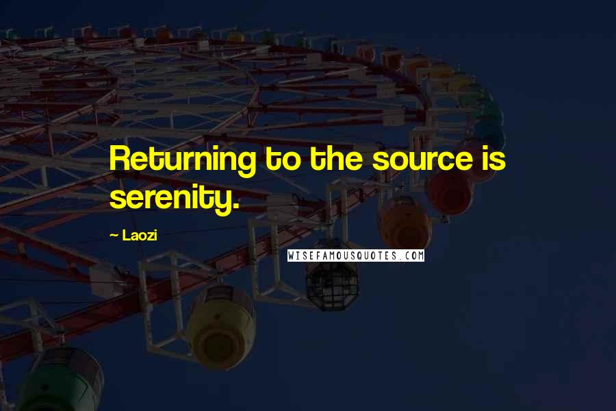 Laozi Quotes: Returning to the source is serenity.
