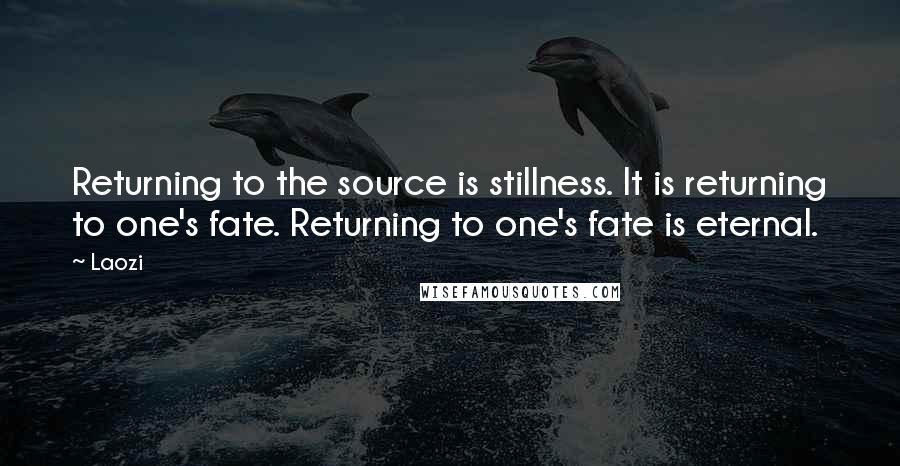 Laozi Quotes: Returning to the source is stillness. It is returning to one's fate. Returning to one's fate is eternal.