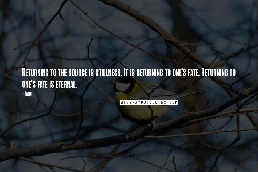 Laozi Quotes: Returning to the source is stillness. It is returning to one's fate. Returning to one's fate is eternal.