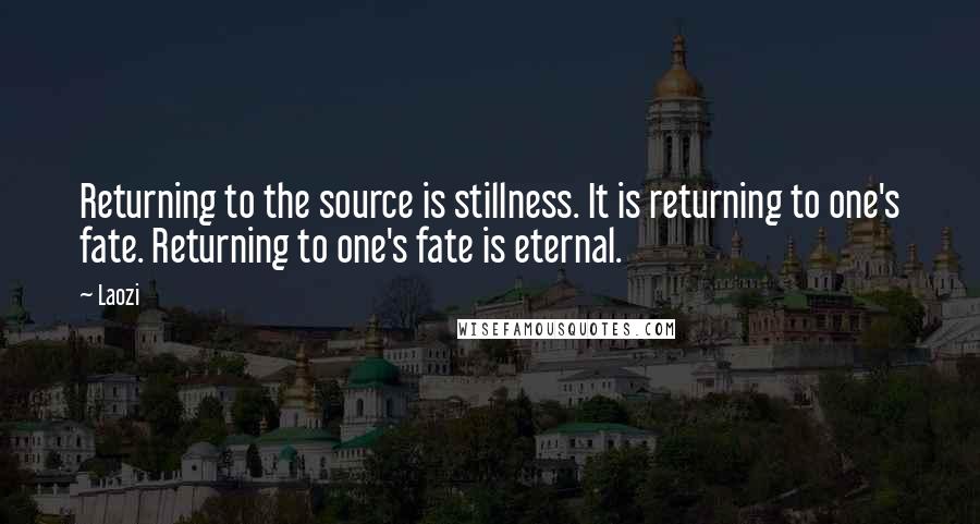 Laozi Quotes: Returning to the source is stillness. It is returning to one's fate. Returning to one's fate is eternal.