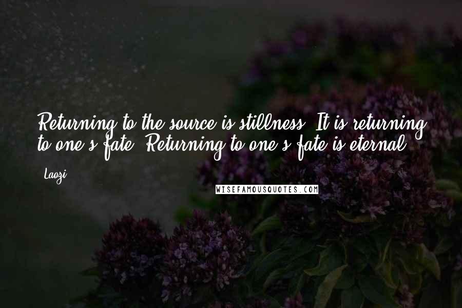 Laozi Quotes: Returning to the source is stillness. It is returning to one's fate. Returning to one's fate is eternal.