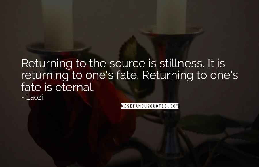 Laozi Quotes: Returning to the source is stillness. It is returning to one's fate. Returning to one's fate is eternal.