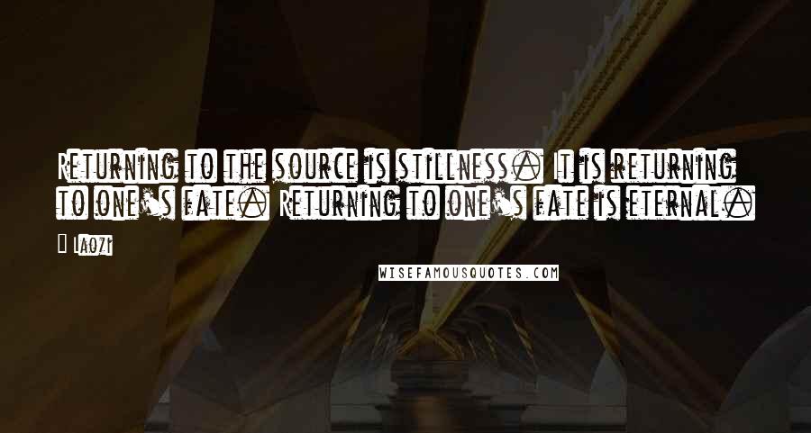 Laozi Quotes: Returning to the source is stillness. It is returning to one's fate. Returning to one's fate is eternal.