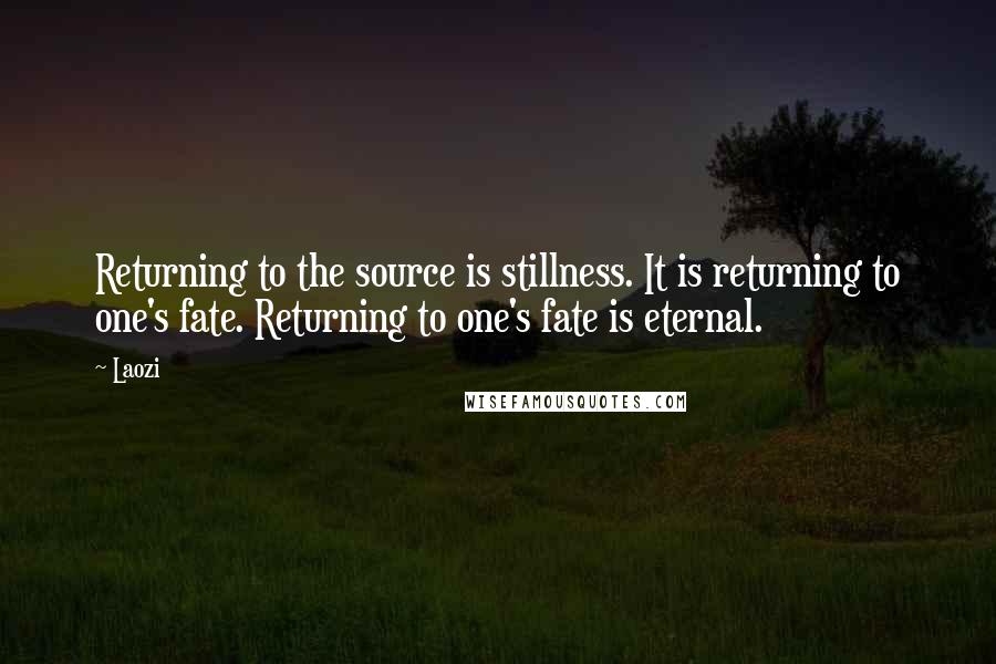 Laozi Quotes: Returning to the source is stillness. It is returning to one's fate. Returning to one's fate is eternal.