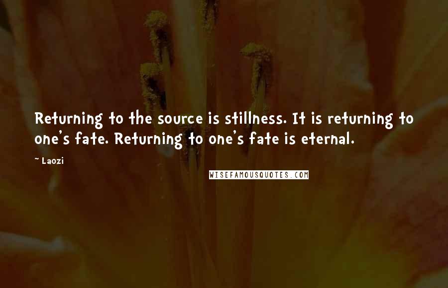 Laozi Quotes: Returning to the source is stillness. It is returning to one's fate. Returning to one's fate is eternal.
