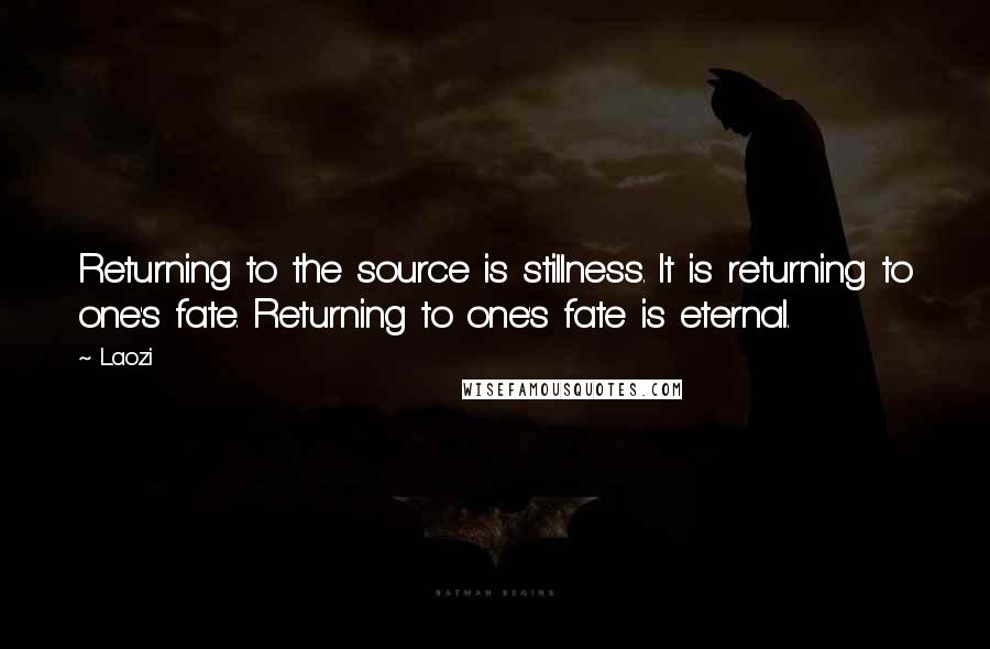 Laozi Quotes: Returning to the source is stillness. It is returning to one's fate. Returning to one's fate is eternal.