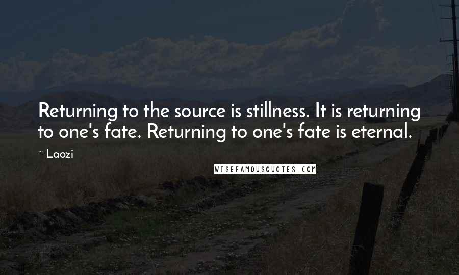 Laozi Quotes: Returning to the source is stillness. It is returning to one's fate. Returning to one's fate is eternal.