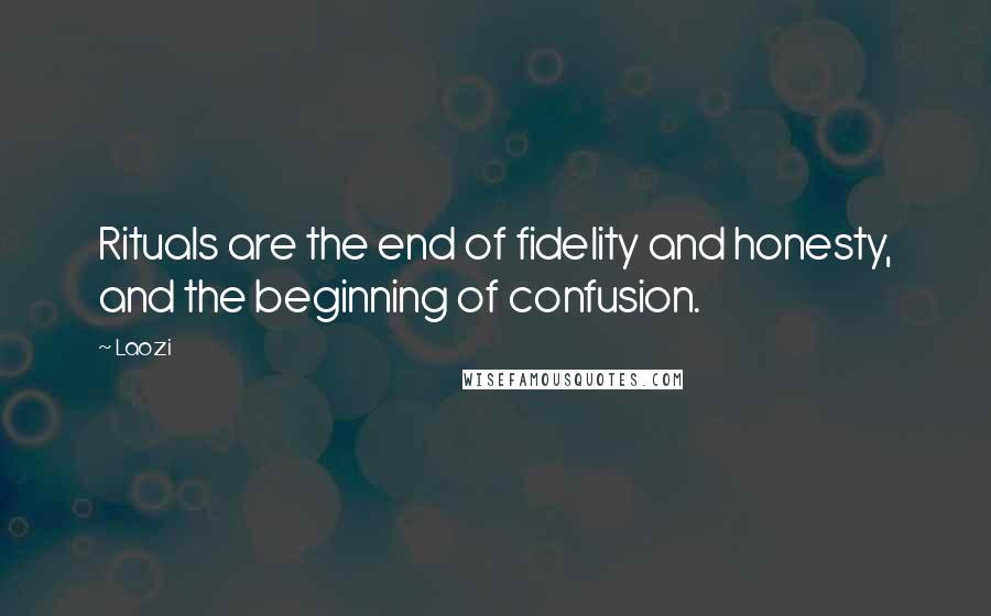 Laozi Quotes: Rituals are the end of fidelity and honesty, and the beginning of confusion.