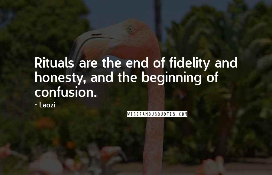 Laozi Quotes: Rituals are the end of fidelity and honesty, and the beginning of confusion.