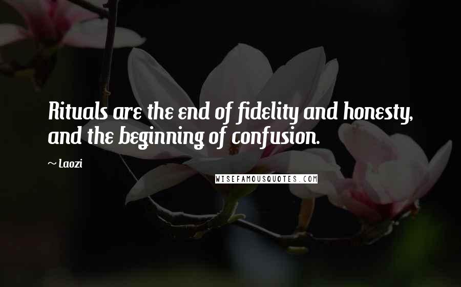 Laozi Quotes: Rituals are the end of fidelity and honesty, and the beginning of confusion.