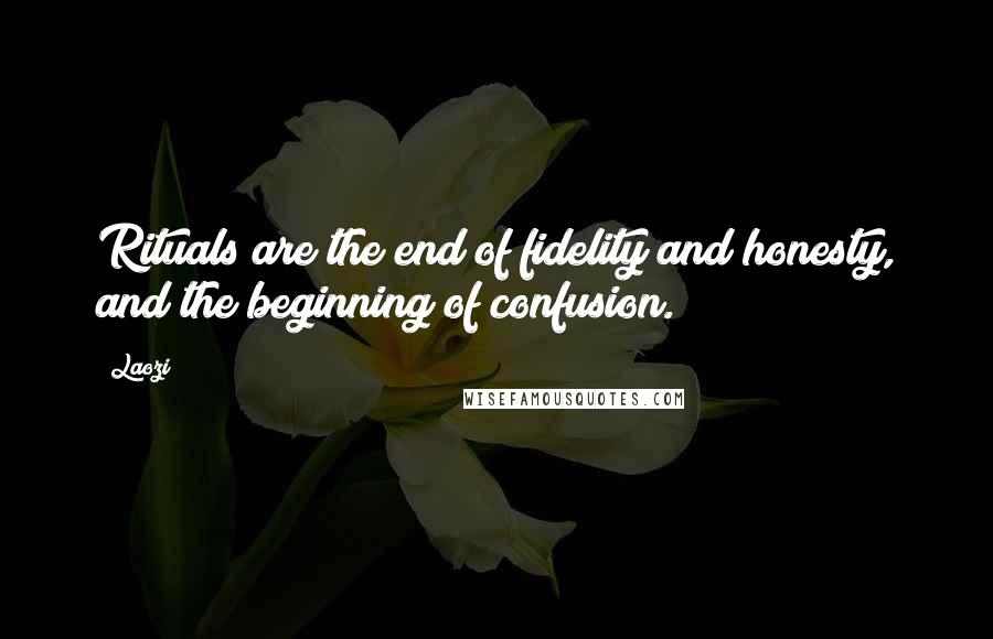 Laozi Quotes: Rituals are the end of fidelity and honesty, and the beginning of confusion.