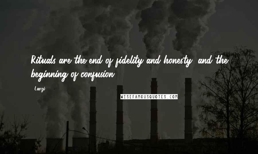 Laozi Quotes: Rituals are the end of fidelity and honesty, and the beginning of confusion.