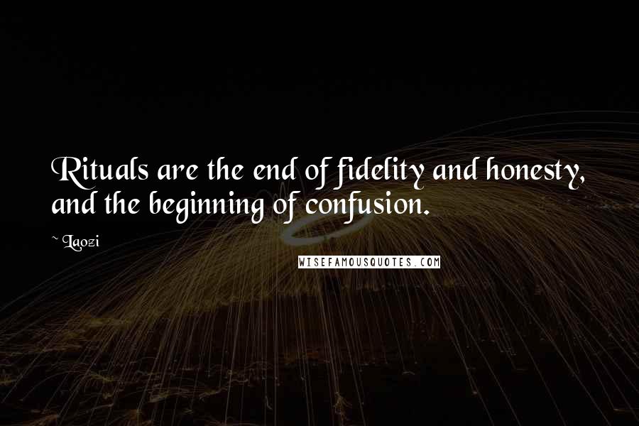 Laozi Quotes: Rituals are the end of fidelity and honesty, and the beginning of confusion.