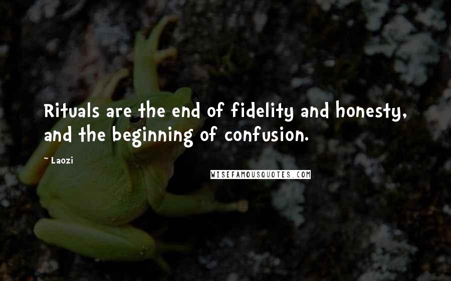 Laozi Quotes: Rituals are the end of fidelity and honesty, and the beginning of confusion.