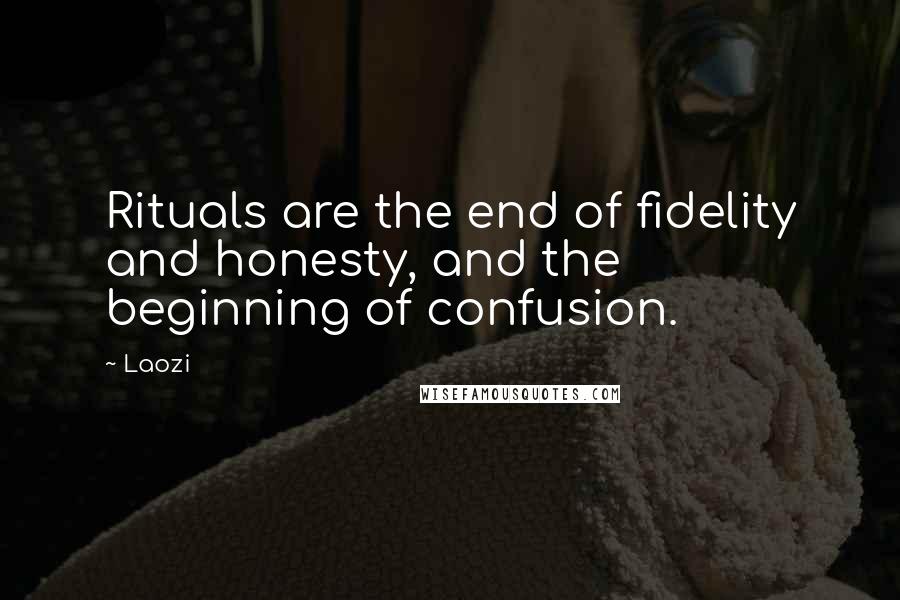 Laozi Quotes: Rituals are the end of fidelity and honesty, and the beginning of confusion.