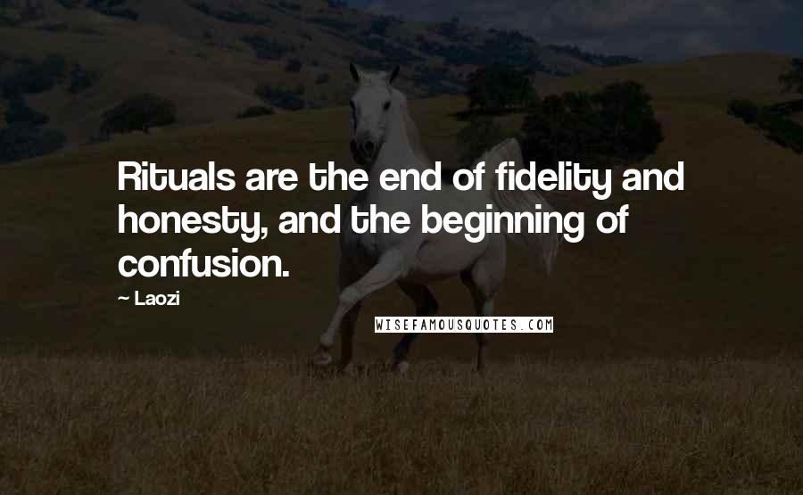 Laozi Quotes: Rituals are the end of fidelity and honesty, and the beginning of confusion.