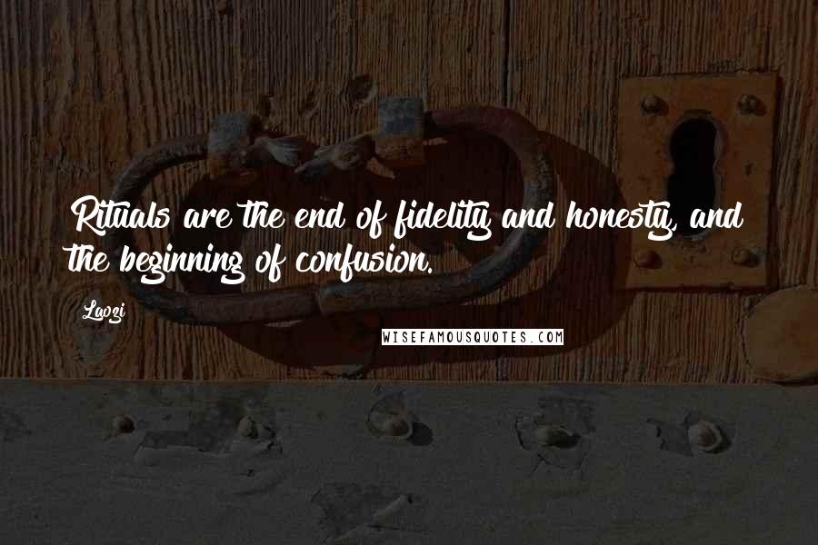 Laozi Quotes: Rituals are the end of fidelity and honesty, and the beginning of confusion.