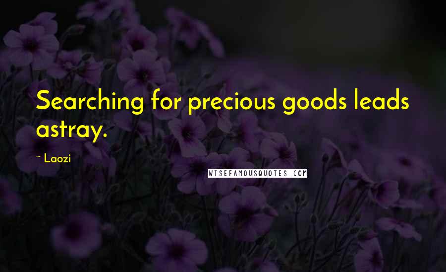 Laozi Quotes: Searching for precious goods leads astray.