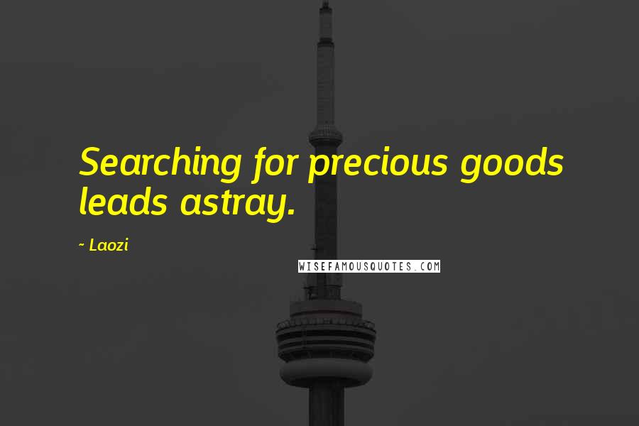 Laozi Quotes: Searching for precious goods leads astray.