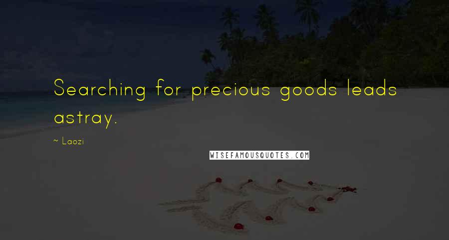 Laozi Quotes: Searching for precious goods leads astray.