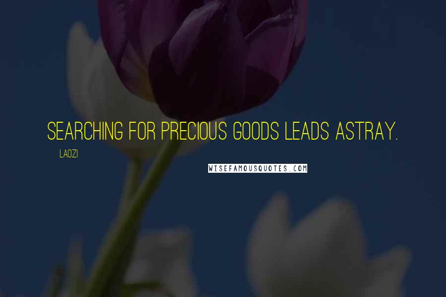Laozi Quotes: Searching for precious goods leads astray.