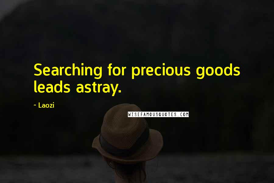 Laozi Quotes: Searching for precious goods leads astray.