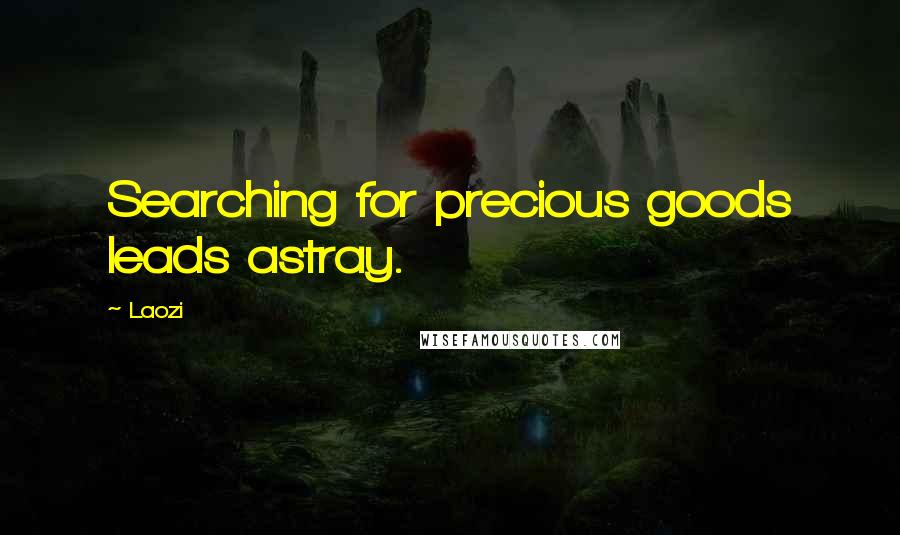 Laozi Quotes: Searching for precious goods leads astray.