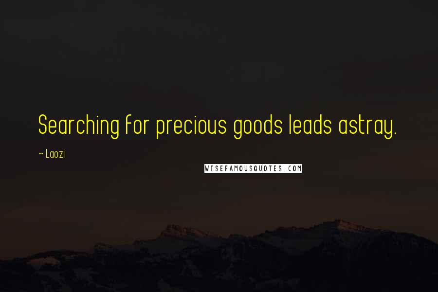 Laozi Quotes: Searching for precious goods leads astray.