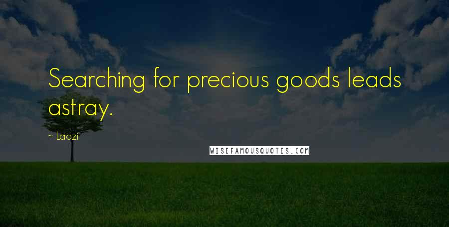 Laozi Quotes: Searching for precious goods leads astray.