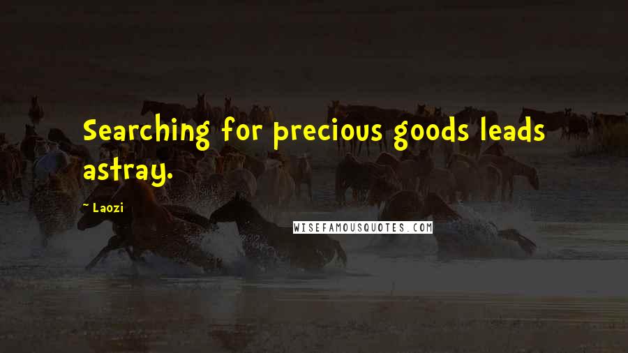 Laozi Quotes: Searching for precious goods leads astray.