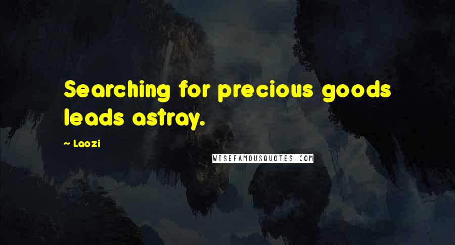 Laozi Quotes: Searching for precious goods leads astray.