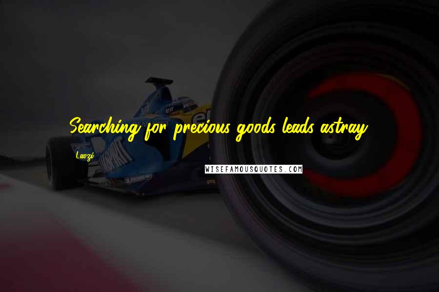 Laozi Quotes: Searching for precious goods leads astray.