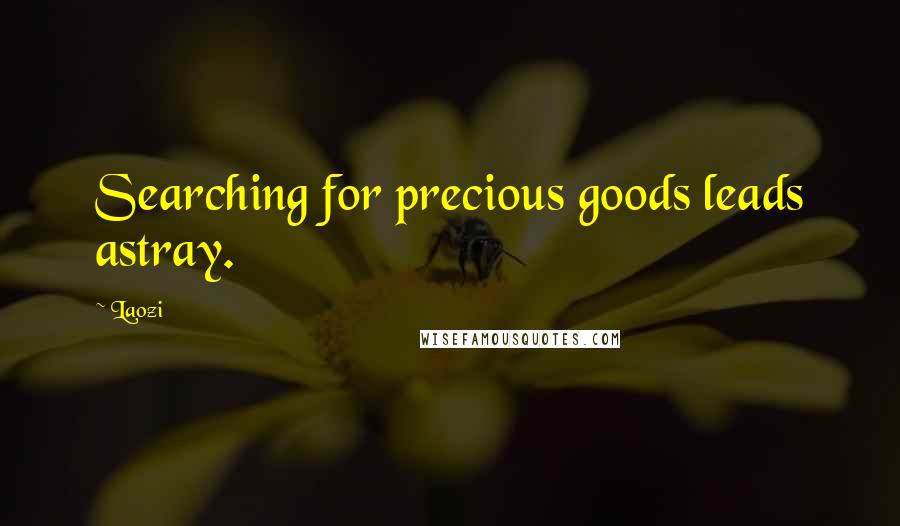 Laozi Quotes: Searching for precious goods leads astray.