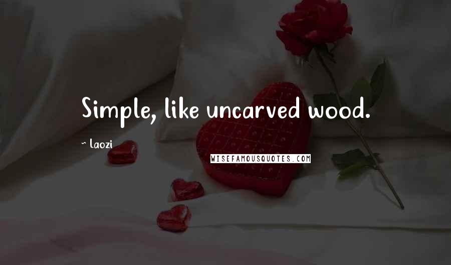 Laozi Quotes: Simple, like uncarved wood.
