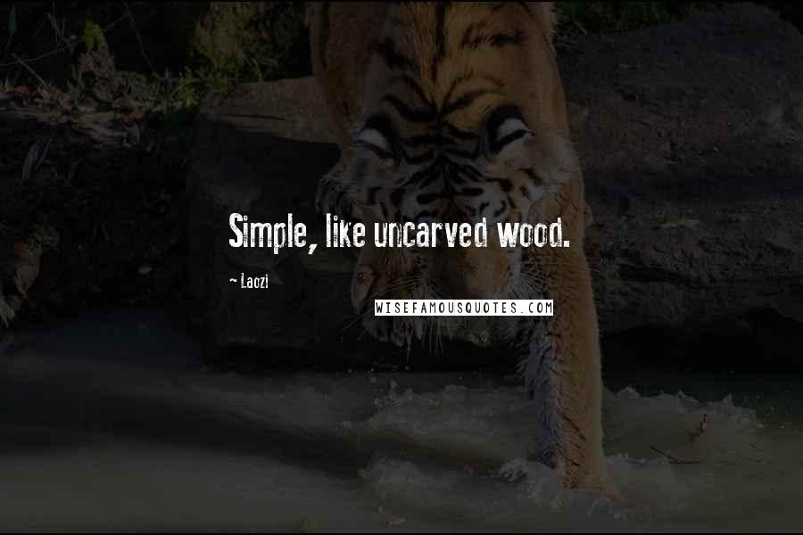 Laozi Quotes: Simple, like uncarved wood.