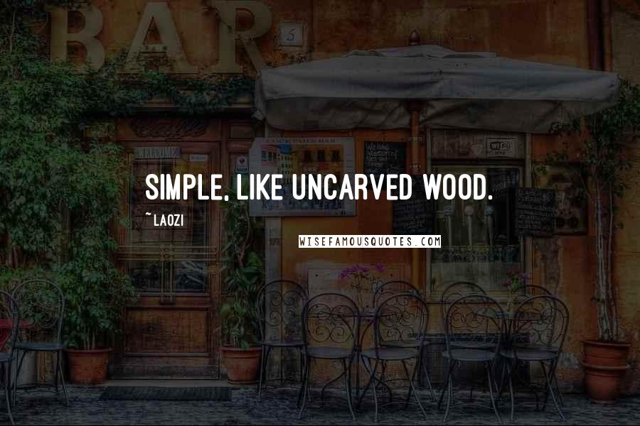 Laozi Quotes: Simple, like uncarved wood.