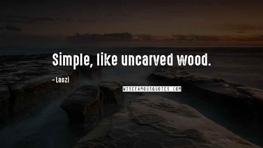 Laozi Quotes: Simple, like uncarved wood.