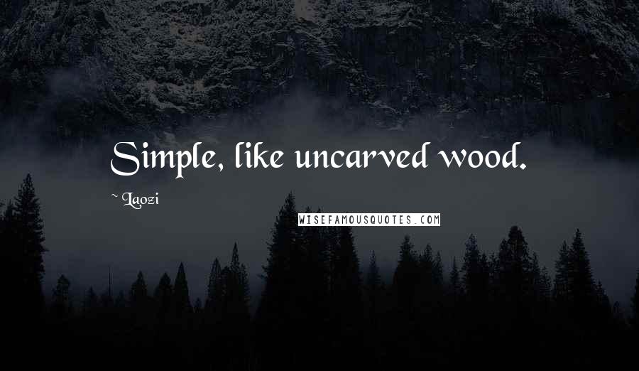 Laozi Quotes: Simple, like uncarved wood.