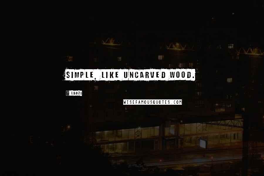 Laozi Quotes: Simple, like uncarved wood.