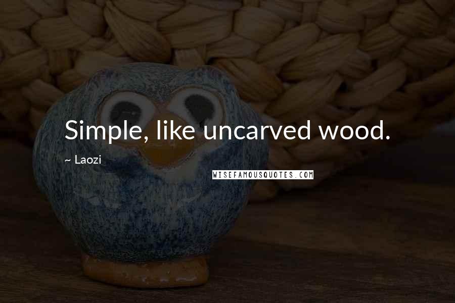 Laozi Quotes: Simple, like uncarved wood.