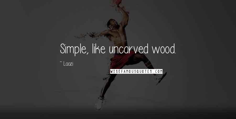 Laozi Quotes: Simple, like uncarved wood.