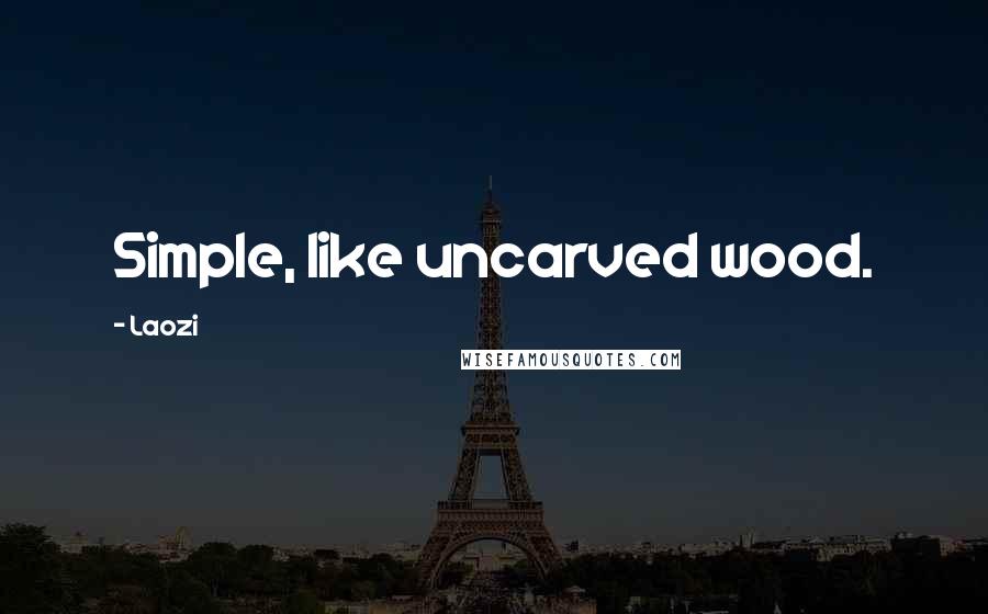 Laozi Quotes: Simple, like uncarved wood.
