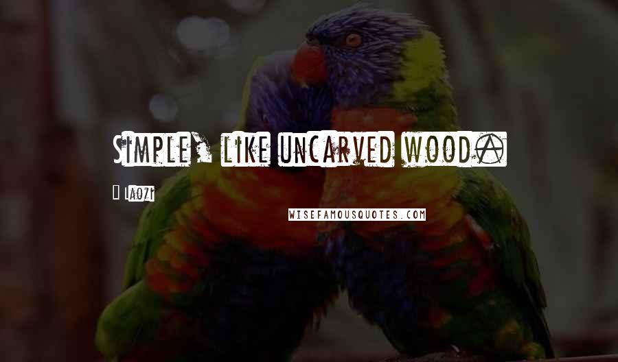 Laozi Quotes: Simple, like uncarved wood.